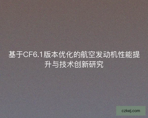 基于CF6.1版本优化的航空发动机性能提升与技术创新研究