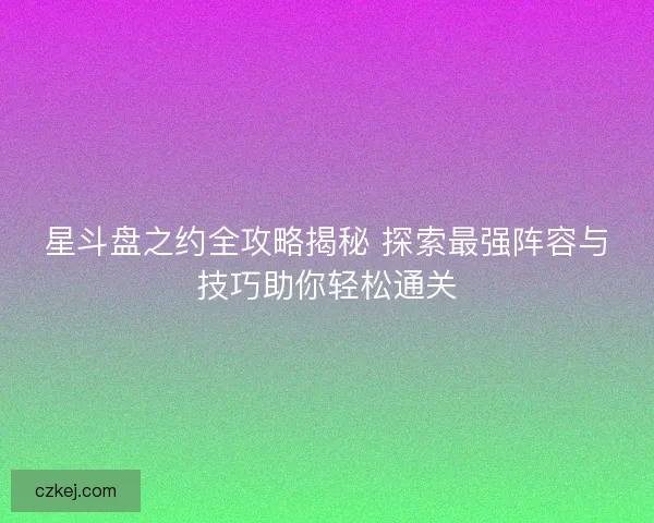 星斗盘之约全攻略揭秘 探索最强阵容与技巧助你轻松通关