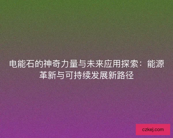电能石的神奇力量与未来应用探索：能源革新与可持续发展新路径