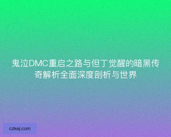 鬼泣DMC重启之路与但丁觉醒的暗黑传奇解析全面深度剖析与世界