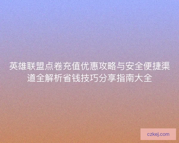 英雄联盟点卷充值优惠攻略与安全便捷渠道全解析省钱技巧分享指南大全