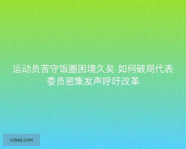 运动员苦守饭圈困境久矣 如何破局代表委员密集发声呼吁改革