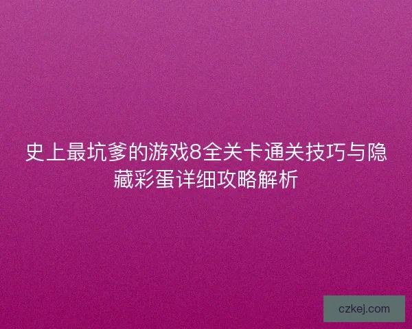 史上最坑爹的游戏8全关卡通关技巧与隐藏彩蛋详细攻略解析 史上最坑爹的游戏8全关卡通关技巧与隐藏彩蛋详细攻略解析