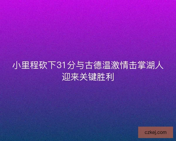 小里程砍下31分与古德温激情击掌湖人迎来关键胜利