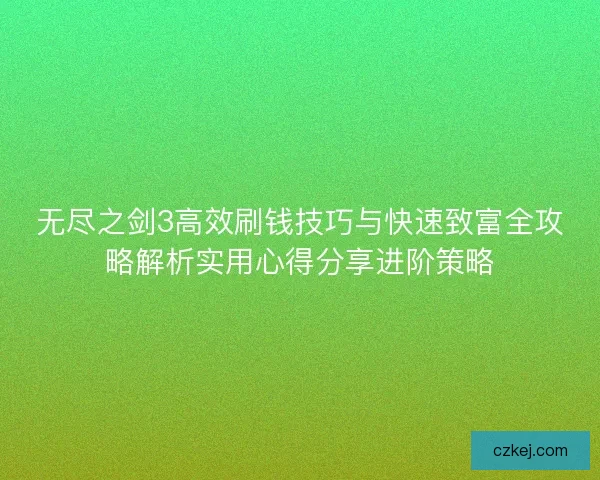 无尽之剑3高效刷钱技巧与快速致富全攻略解析实用心得分享进阶策略