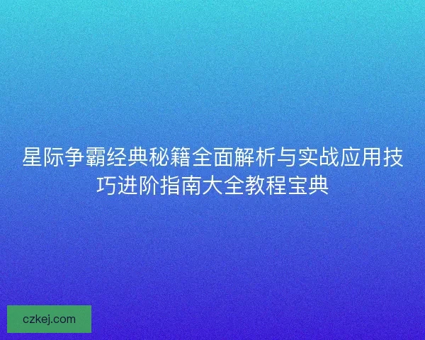 星际争霸经典秘籍全面解析与实战应用技巧进阶指南大全教程宝典